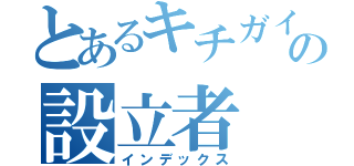 とあるキチガイの設立者（インデックス）