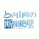 とある山崎の断崖絶壁（ぺったんこ）