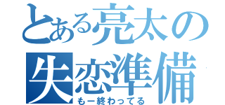 とある亮太の失恋準備（もー終わってる）