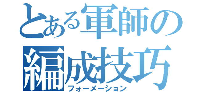 とある軍師の編成技巧（フォーメーション）