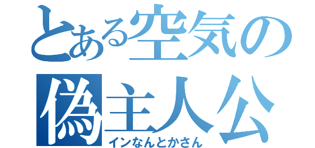 とある空気の偽主人公（インなんとかさん）