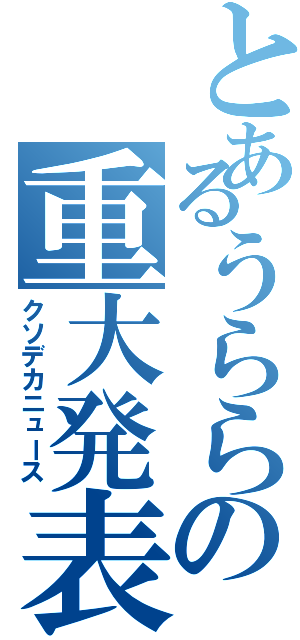 とあるうららの重大発表Ⅱ（クソデカニュース）