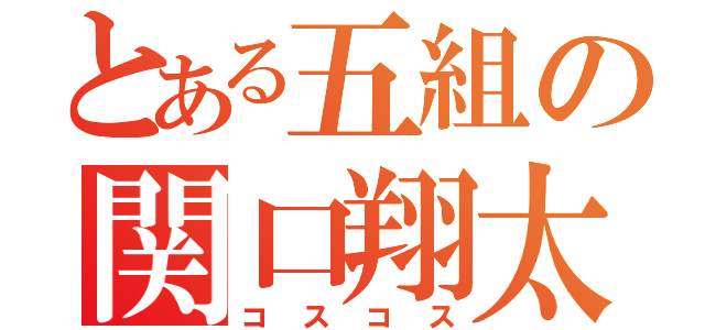 とある五組の関口翔太（コスコス）