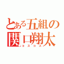 とある五組の関口翔太（コスコス）