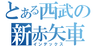 とある西武の新赤矢車（インデックス）