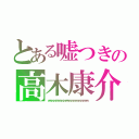 とある嘘つきの高木康介（ｗｗｗｗｗｗｗｗｗｗｗｗｗｗｗｗｗｗｗｗｗ）