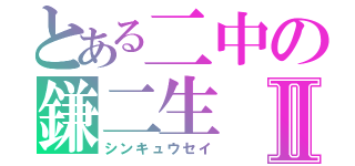 とある二中の鎌二生Ⅱ（シンキュウセイ）