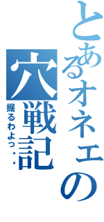 とあるオネェの穴戦記（掘るわよっ❤️）