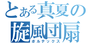 とある真夏の旋風団扇（ボルテックス）