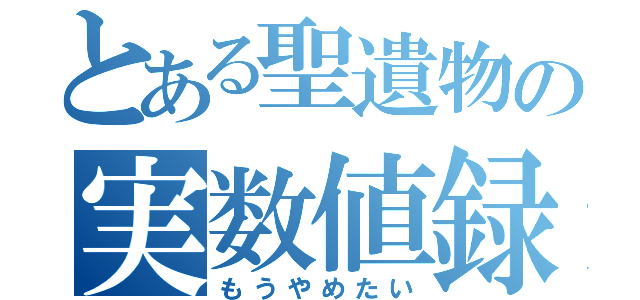 とある聖遺物の実数値録（もうやめたい）