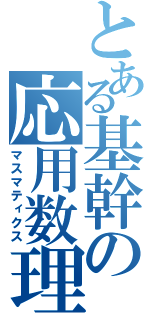 とある基幹の応用数理（マスマティクス）