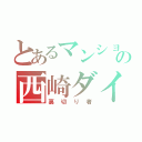 とあるマンションの西崎ダイチ（裏切り者）