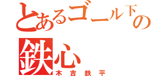 とあるゴール下の鉄心（木吉鉄平）