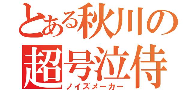 とある秋川の超号泣侍（ノイズメーカー）