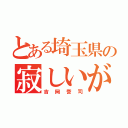 とある埼玉県の寂しいがり屋（吉岡誉司）