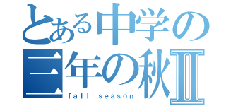 とある中学の三年の秋Ⅱ（ｆａｌｌ ｓｅａｓｏｎ）