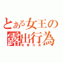 とある女王の露出行為（犯罪行為）