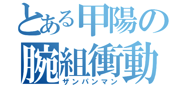 とある甲陽の腕組衝動（ザンパンマン）