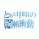 とある甲陽の腕組衝動（ザンパンマン）