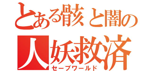 とある骸と闇の人妖救済（セーブワールド）