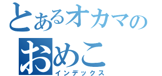 とあるオカマのおめこ（インデックス）