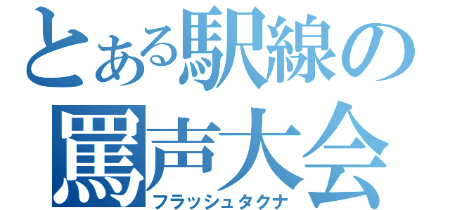 とある駅線の罵声大会（フラッシュタクナ）