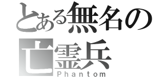 とある無名の亡霊兵（Ｐｈａｎｔｏｍ）