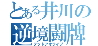 とある井川の逆境闘牌（デッドアオライブ）