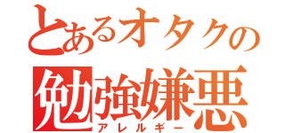 とあるオタクの勉強嫌悪（アレルギー）