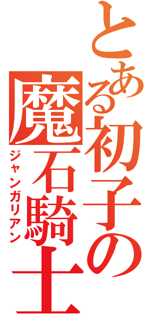 とある初子の魔石騎士騎士（ジャンガリアン）