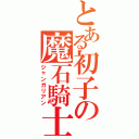 とある初子の魔石騎士騎士（ジャンガリアン）