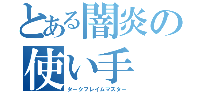 とある闇炎の使い手（ダークフレイムマスター）