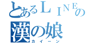 とあるＬＩＮＥの漢の娘（カイーン）