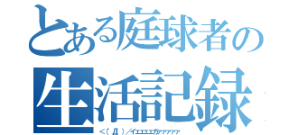 とある庭球者の生活記録（＜（゜Д゜）／イェェェェガァァァァァ ）