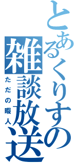 とあるくりすの雑談放送（ただの暇人）