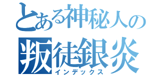 とある神秘人の叛徒銀炎（インデックス）