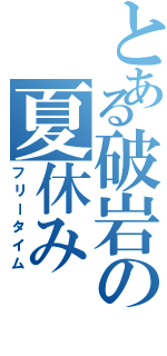 とある破岩の夏休み（フリータイム）