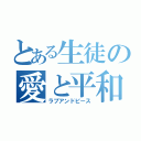 とある生徒の愛と平和（ラブアンドピース）