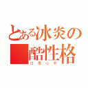 とある冰炎の殘酷性格（口是心非）