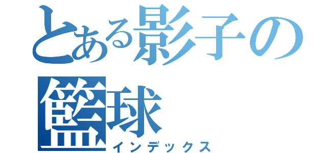 とある影子の籃球（インデックス）