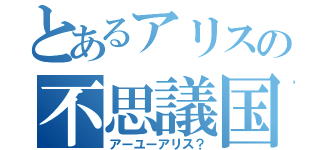 とあるアリスの不思議国（アーユーアリス？）