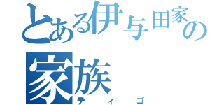 とある伊与田家の家族（ティゴ）