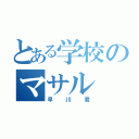 とある学校のマサル（早川君）