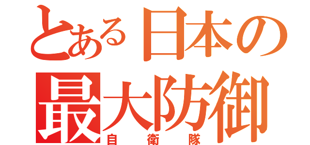 とある日本の最大防御（自衛隊）