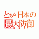 とある日本の最大防御（自衛隊）