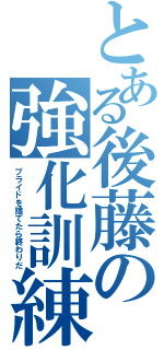 とある後藤の強化訓練（プライドを捨てたら終わりだ）