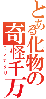 とある化物の奇怪千万（モノガタリ）