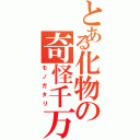 とある化物の奇怪千万（モノガタリ）