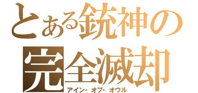 とある銃神の完全滅却（アイン・オブ・オウル）
