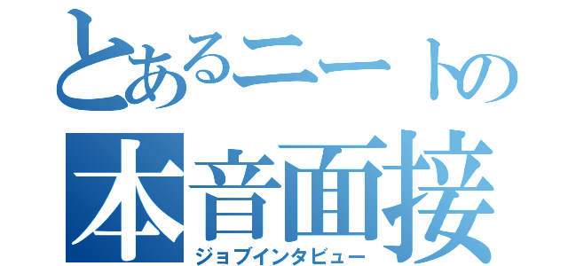 とあるニートの本音面接（ジョブインタビュー）